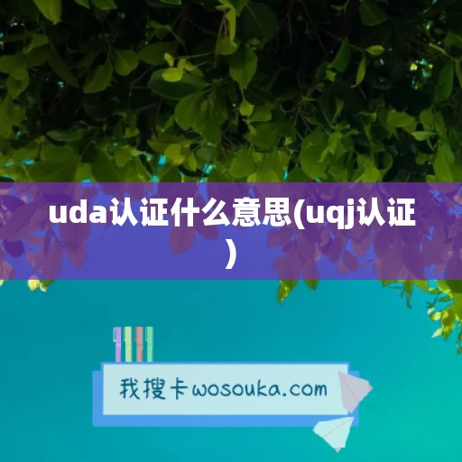 uda认证什么意思(uqj认证)