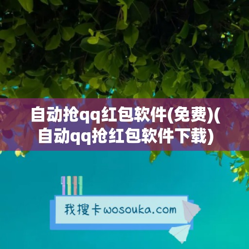 自动抢qq红包软件(免费)(自动qq抢红包软件下载)