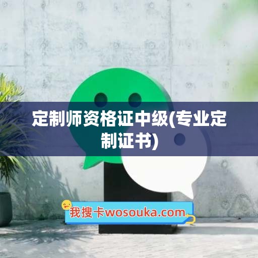 定制师资格证中级(专业定制证书)