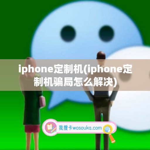 iphone定制机(iphone定制机骗局怎么解决)