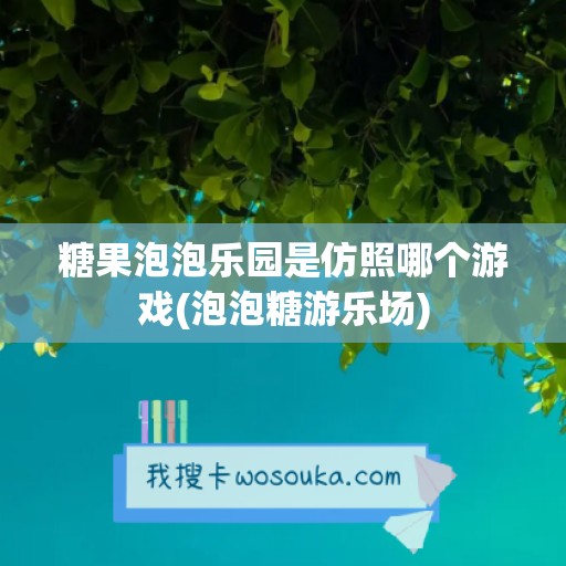 糖果泡泡乐园是仿照哪个游戏(泡泡糖游乐场)