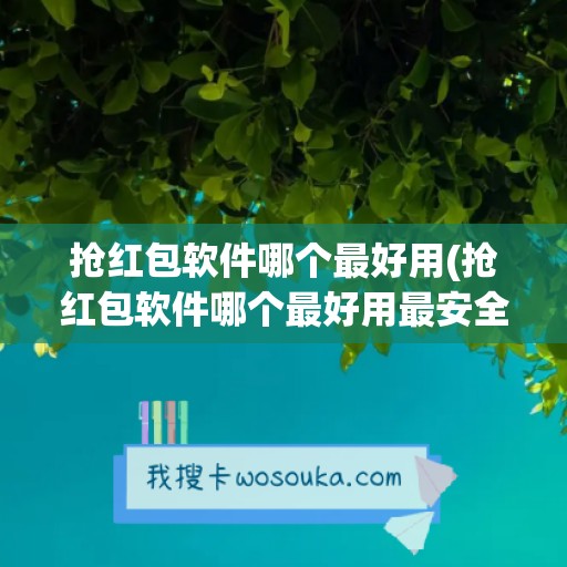 抢红包软件哪个最好用(抢红包软件哪个最好用最安全)