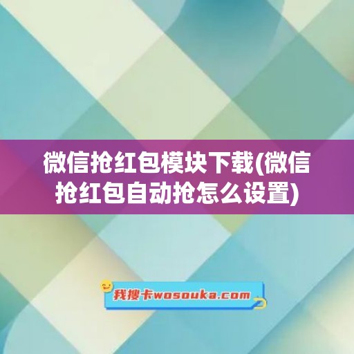 微信抢红包模块下载(微信抢红包自动抢怎么设置)