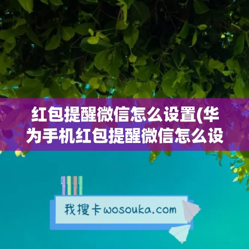 红包提醒微信怎么设置(华为手机红包提醒微信怎么设置)