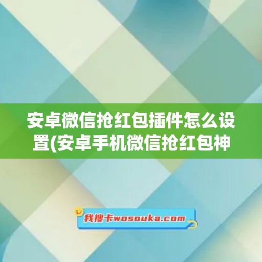 安卓微信抢红包插件怎么设置(安卓手机微信抢红包神器)