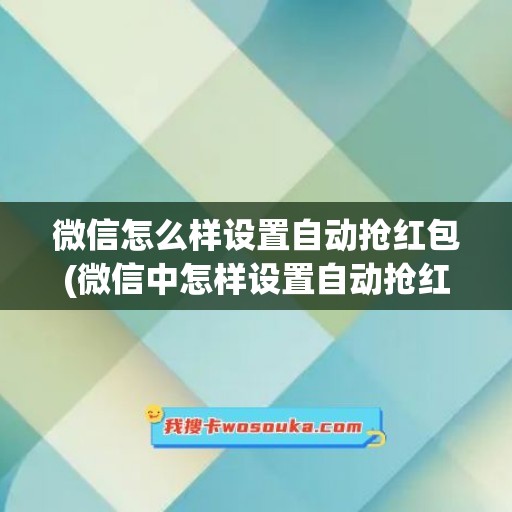 微信怎么样设置自动抢红包(微信中怎样设置自动抢红包)