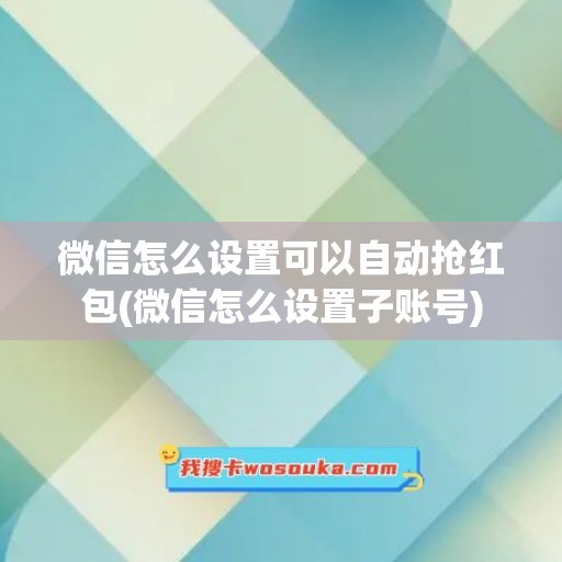 微信怎么设置可以自动抢红包(微信怎么设置子账号)