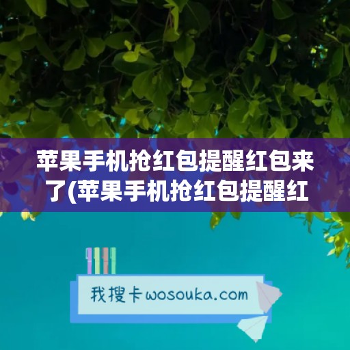 苹果手机抢红包提醒红包来了(苹果手机抢红包提醒红包来了怎么关闭)