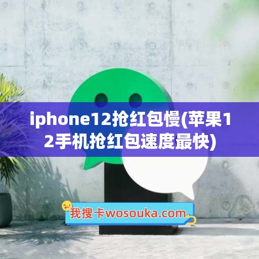 iphone12抢红包慢(苹果12手机抢红包速度最快)