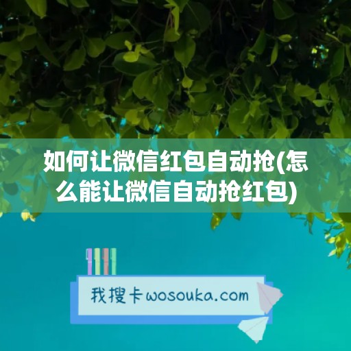 如何让微信红包自动抢(怎么能让微信自动抢红包)