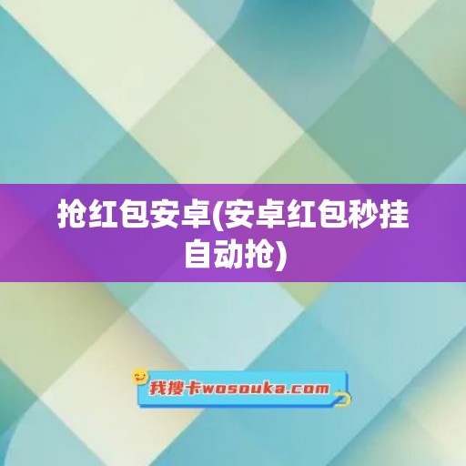 抢红包安卓(安卓红包秒挂自动抢)