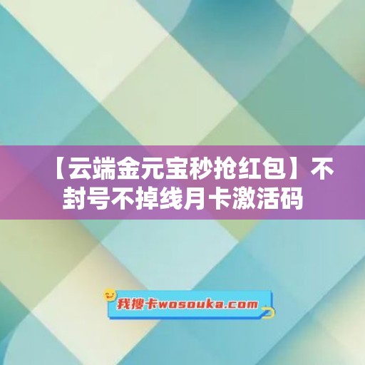 【云端金元宝秒抢红包】不封号不掉线月卡激活码