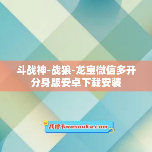 斗战神-战狼-龙宝微信多开分身版安卓下载安装