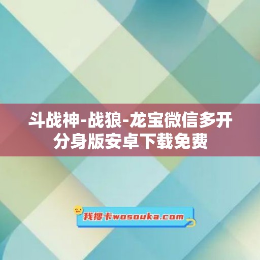 斗战神-战狼-龙宝微信多开分身版安卓下载免费