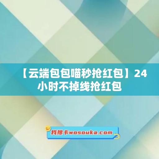 【云端包包喵秒抢红包】24小时不掉线抢红包