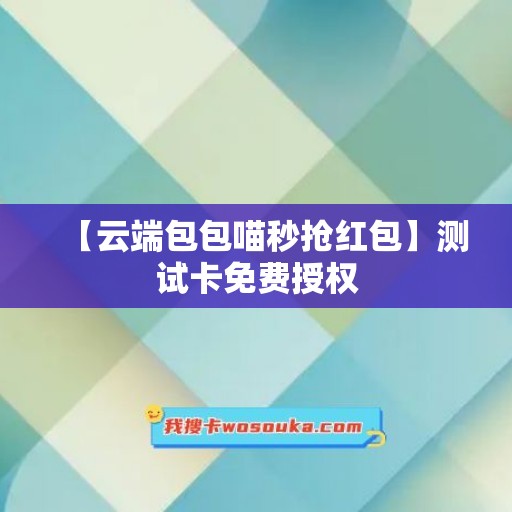 【云端包包喵秒抢红包】测试卡免费授权