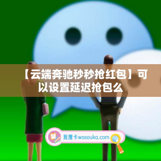 【云端奔驰秒秒抢红包】可以设置延迟抢包么