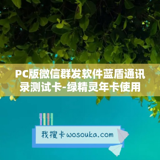 PC版微信群发软件蓝盾通讯录测试卡-绿精灵年卡使用教程