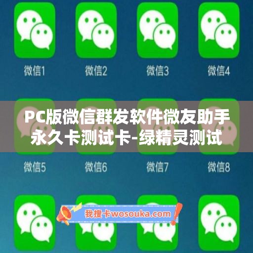 PC版微信群发软件微友助手永久卡测试卡-绿精灵测试卡使用教程