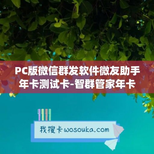 PC版微信群发软件微友助手年卡测试卡-智群管家年卡使用教程(1)