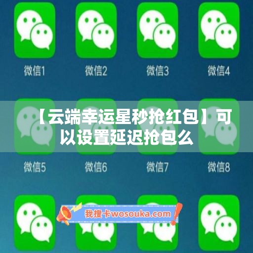 【云端幸运星秒抢红包】可以设置延迟抢包么