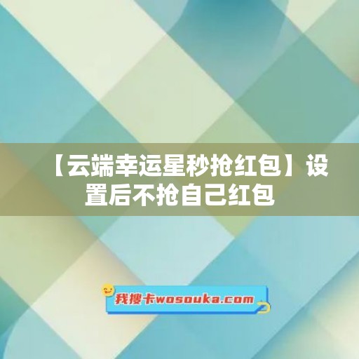 【云端幸运星秒抢红包】设置后不抢自己红包