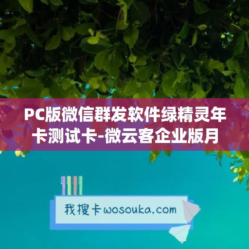 PC版微信群发软件绿精灵年卡测试卡-微云客企业版月卡(不退换)使用教程