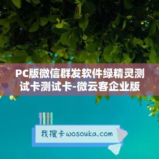 PC版微信群发软件绿精灵测试卡测试卡-微云客企业版测试卡使用教程