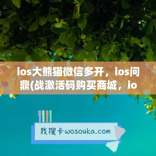 ios大熊猫微信多开，ios问鼎(战激活码购买商城，ios瑞萌萌如何下载