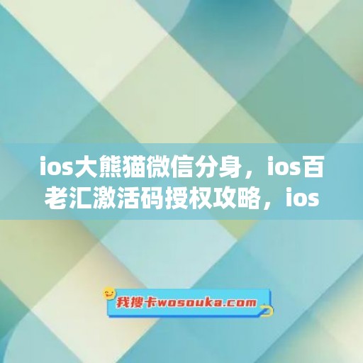 ios大熊猫微信分身，ios百老汇激活码授权攻略，ios何仙姑如何下载(1)