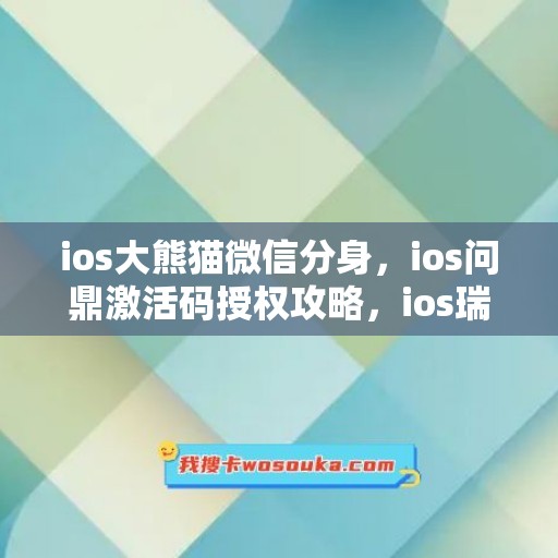 ios大熊猫微信分身，ios问鼎激活码授权攻略，ios瑞萌萌如何下载