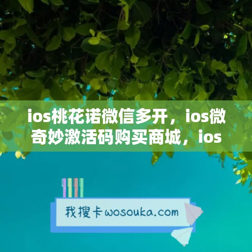 ios桃花诺微信多开，ios微奇妙激活码购买商城，ios大白兔如何下载