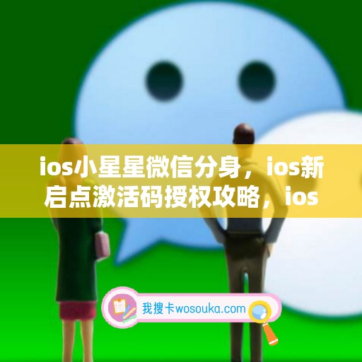 ios小星星微信分身，ios新启点激活码授权攻略，ios微小米如何下载