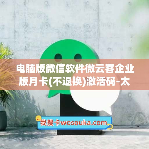 电脑版微信软件微云客企业版月卡(不退换)激活码-太极群管年卡