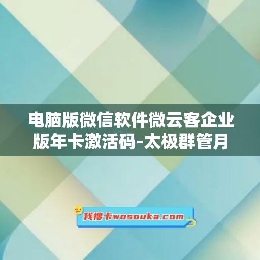 电脑版微信软件微云客企业版年卡激活码-太极群管月卡