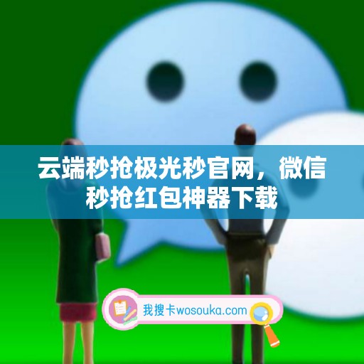 云端秒抢极光秒官网，微信秒抢红包神器下载