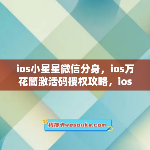 ios小星星微信分身，ios万花筒激活码授权攻略，ios小蜜蜂如何下载