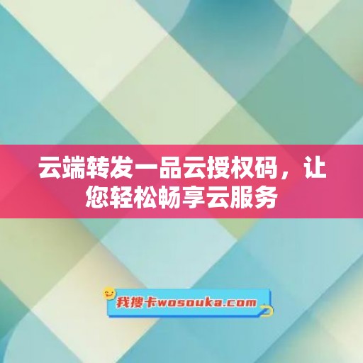 云端转发一品云授权码，让您轻松畅享云服务