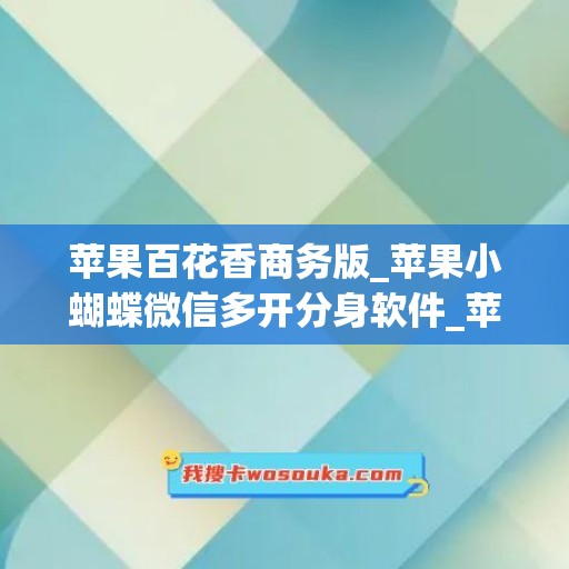 苹果百花香商务版_苹果小蝴蝶微信多开分身软件_苹果云海鹿如何下载