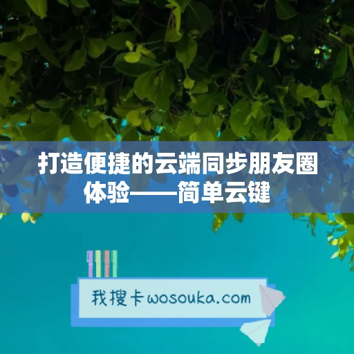 打造便捷的云端同步朋友圈体验——简单云键