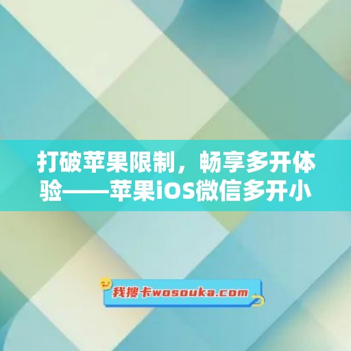 打破苹果限制，畅享多开体验——苹果iOS微信多开小鲤鱼激活码