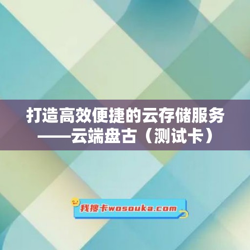 打造高效便捷的云存储服务——云端盘古（测试卡）