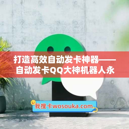 打造高效自动发卡神器——自动发卡QQ大神机器人永久卡