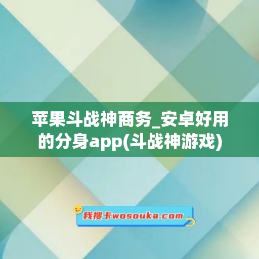 苹果斗战神商务_安卓好用的分身app(斗战神游戏)