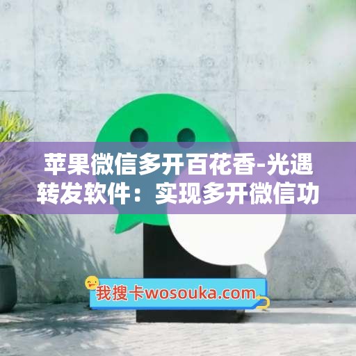 苹果微信多开百花香-光遇转发软件：实现多开微信功能，畅享百花香。