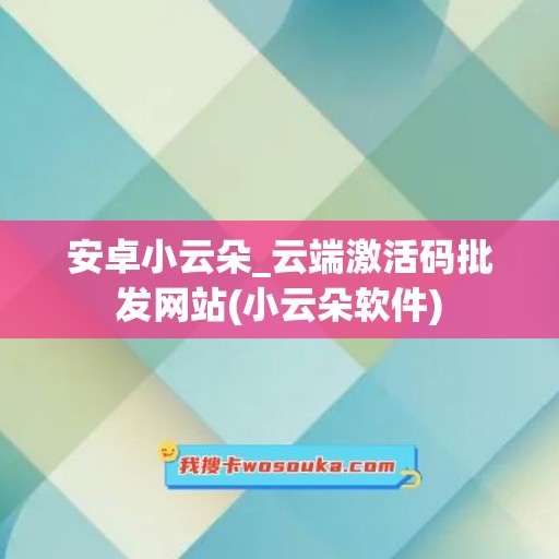 安卓小云朵_云端激活码批发网站(小云朵软件)