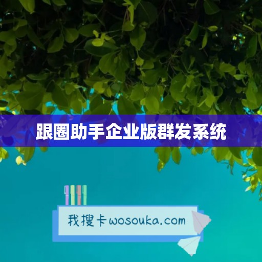 跟圈助手企业版群发系统