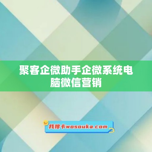 聚客企微助手企微系统电脑微信营销