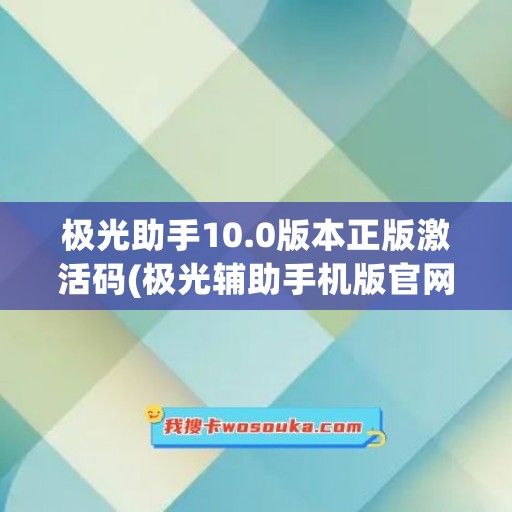 极光助手10.0版本正版激活码(极光辅助手机版官网) 极光助手10.0版本正版激活码(极光辅助手机版官网)