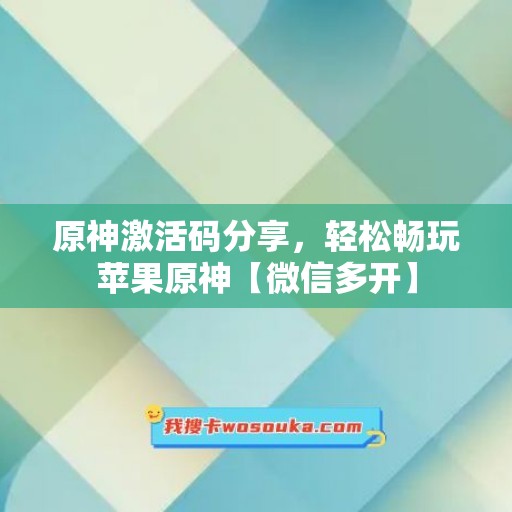 原神激活码分享，轻松畅玩苹果原神【微信多开】